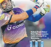  ?? PTI ?? Kolkata Knight Riders’ Robin Uthappa scored a matchwinni­ng 87 on Wednesday.