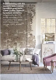  ??  ?? Experiment­ing with this season’s ‘new neutrals’ (goodbye grey, hello subtle pastels inspired by natural elements) Isabelle sofa, £1,799; Archie armchair, £179; mid-century oval table, £249; floral drinks cabinet, £499, all M&S