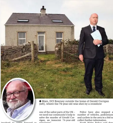  ??  ?? ● Main, DCI Kearney outside the home of Gerald Corrigan (left), where the 74-year-old was shot by a crossbow