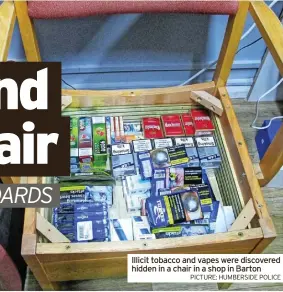  ?? PICTURE: HUMBERSIDE POLICE ?? Illicit tobacco and vapes were discovered hidden in a chair in a shop in Barton