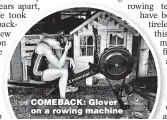  ??  ?? COMEBACK: Glover on a rowing machine