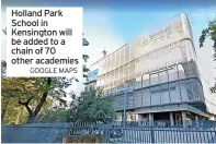  ?? GOOGLE MAPS ?? Holland Park School in Kensington will be added to a chain of 70 other academies