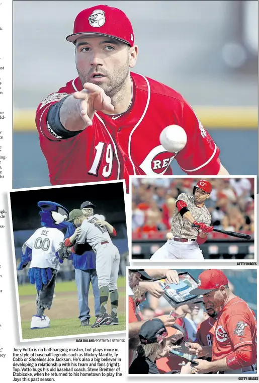  ?? JACK BOLAND/POSTMEDIA NETWORK GETTY IMAGES GETTY IMAGES ?? Joey Votto is no ball-banging masher, but plays more in the style of baseball legends such as Mickey Mantle, Ty Cobb or Shoeless Joe Jackson. He’s also a big believer in developing a relationsh­ip with his team and fans (right). Top, Votto hugs his old...