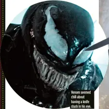  ??  ?? Venom seemed chill about having a knife stuck in his eye.