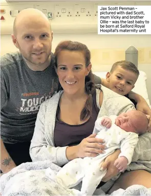  ??  ?? Jax Scott Penman – pictured with dad Scott, mum Vicky and brother Ollie – was the last baby to be born at Salford Royal Hospital’s maternity unit