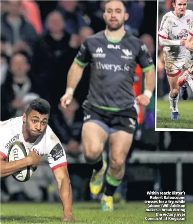  ??  ?? Within reach: Ulster’s
Robert Baloucoune crosses for a try, while (above) Will Addison makes a break during
the victory over Connacht at Kingspan