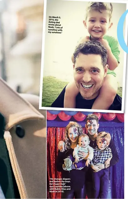  ??  ?? On March 5, 2016, the doting dad wrote about Noah, “Lots of sunshine with my sunshine.” “He changes diapers and bathes the boys. He’s Super Dad,” says Lopilato (above, with Bublé, Elias and Noah in 2016).
