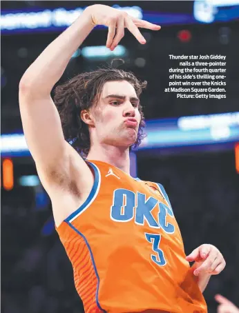  ?? ?? Thunder star Josh Giddey nails a three-pointer during the fourth quarter of his side’s thrilling onepoint win over the Knicks at Madison Square Garden. Picture: Getty Images