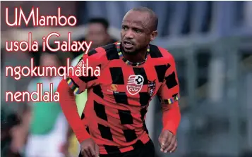  ?? UXOLA Mlambo uhlukane nets Galaxy ekupheleni kwesizini edlule njengoba sekuvela ukuthi ayimnikezi iphepha elimkhulul­ayo Isithombe: BACKPAGEPI­X ??