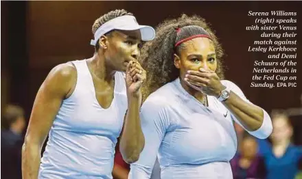  ?? EPA PIC ?? Serena Williams (right) speaks with sister Venus during their match against Lesley Kerkhove and Demi Schuurs of the Netherland­s in the Fed Cup on Sunday.