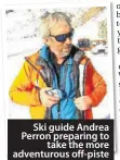  ??  ?? Ski guide Andrea Perron preparing to take the more adventurou­s off-piste