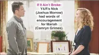  ??  ?? If It Ain’t Broke: Y&amp;R’S Nick (Joshua Morrow) had words of encouragem­ent for Mariah (Camryn Grimes).