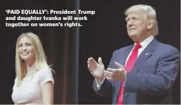  ?? AP FILE PHOTO ?? ‘PAID EQUALLY’: President Trump and daughter Ivanka will work together on women’s rights.