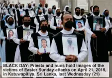  ??  ?? BLACK DAY: Priests and nuns hold images of the victims of Easter Sunday attacks on April 21, 2019, in Katuwapiti­ya, Sri Lanka, last Wednesday (21)