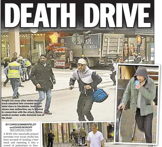  ??  ?? Reuven Blau People run away after stolen beer truck smashed into crowded department store in Stockholm. Inset right shows man authoritie­s say is wanted in connection with the attack. Below, medical worker walks between two of the dead.