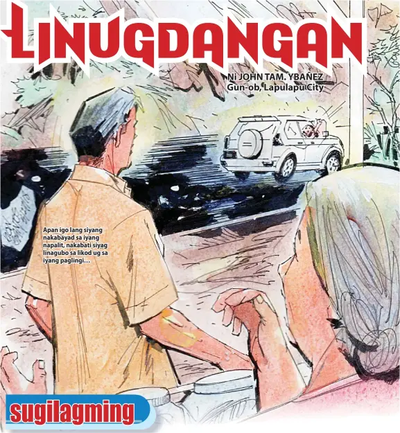  ??  ?? Apan igo lang siyang nakabayad sa iyang napalit, nakabati siyag linagubo sa likod ug sa iyang paglingi…