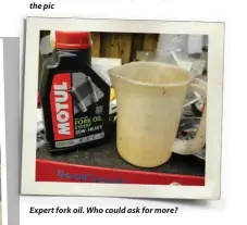  ??  ?? Expert fork oil. Who could ask for more?