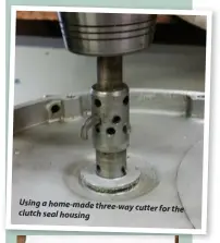  ??  ?? Using a home-made three-way cutter for the clutch seal housing