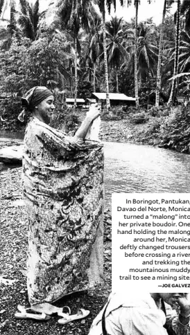  ?? —JOE GALVEZ ?? In Boringot, Pantukan, Davao del Norte, Monica turned a “malong” into her private boudoir. One hand holding the malong around her, Monica deftly changed trousers before crossing a river and trekking the mountainou­s muddy trail to see a mining site.