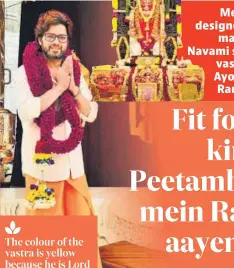  ?? MANISH TRIPATHI, Designer* ?? The colour of the vastra is yellow because he is Lord Vishnu’s avatar aur utsav ke din peela vastra dharan kiya jaata hai