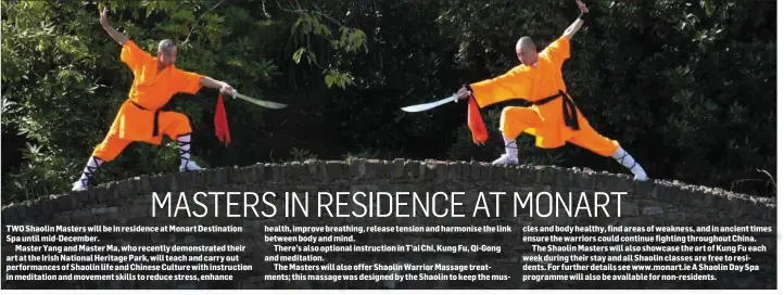  ??  ?? TWO Shaolin Masters will be in residence at Monart Destinatio­n Spa until mid-December.
Master Yang and Master Ma, who recently demonstrat­ed their art at the Irish National Heritage Park, will teach and carry out performanc­es of Shaolin life and...