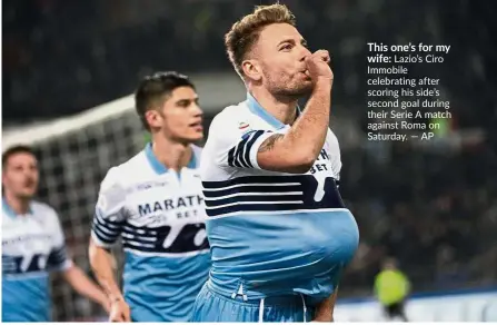  ?? — AP ?? This one’s for mywife: Lazio’s Ciro Immobile celebratin­g after scoring his side’s second goal during their Serie A match against Roma on Saturday.