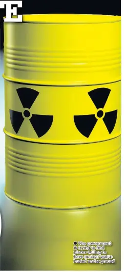  ??  ?? ● The government is trying to find places willing to have nuclear waste buried under ground