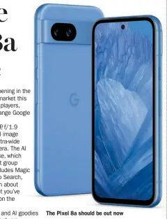  ?? ?? The Pixel 8a should be out now