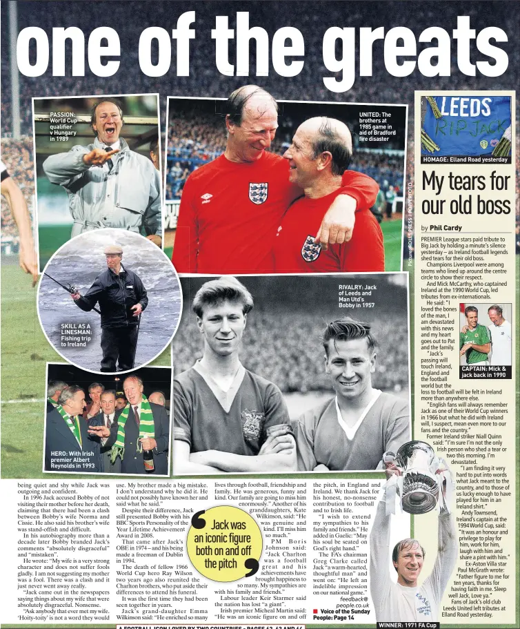  ??  ?? PASSION: World Cup qualifier v Hungary in 1989
SKILL AS A LINESMAN: Fishing trip to Ireland
HERO: With Irish premier Albert Reynolds in 1993
UNITED: The brothers at 1985 game in aid of Bradford fire disaster
RIVALRY: Jack of Leeds and Man Utd’s Bobby in 1957
HOMAGE: Elland Road yesterday
WINNER: 1971 FA Cup
CAPTAIN: Mick & jack back in 1990