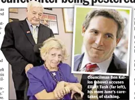  ??  ?? Councilman Ben Kallos (above) accuses Elliott Tash (far left), his mom June’s caretaker, of stalking.