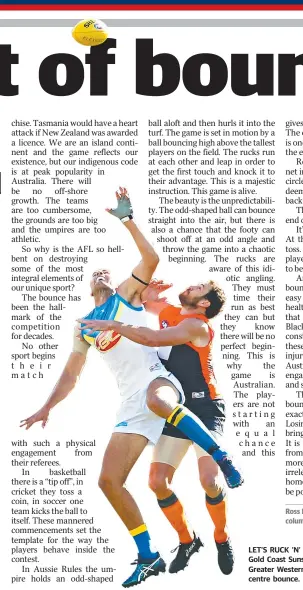  ?? Picture: GETTY IMAGES ?? LET’S RUCK ‘N’ ROLL: Jarrod Witts of the Gold Coast Suns and Shane Mumford of Greater Western Sydney compete for a centre bounce.