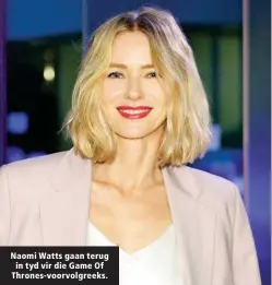  ??  ?? Naomi Watts gaan terug in tyd vir die Game Of Thrones-voorvolgre­eks.