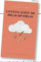  ?? ESPECIAL ?? Continuaci­ón de ideas diversas. César Aira. Jus. Barcelona, 2017.