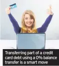  ??  ?? Transferri­ng part of a credit card debt using a 0% balance transfer is a smart move