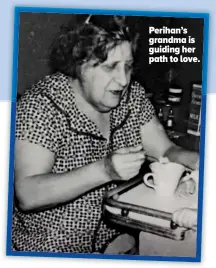  ??  ?? Perihan’s grandma is guiding her path to love.