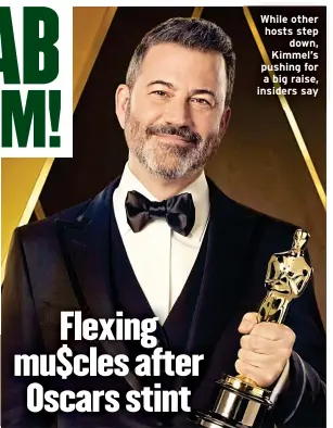  ?? ?? While other hosts step down, Kimmel’s pushing for a big raise, insiders say