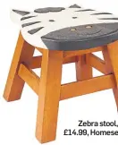  ??  ?? Zebra stool, £14.99, Homesense.