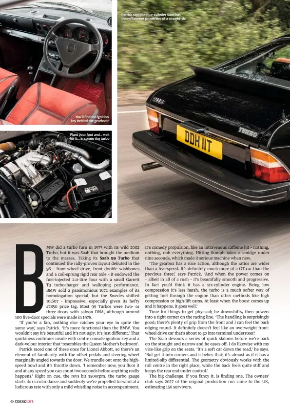  ??  ?? Patrick says the four-cylinder Saab has the refinement properties of a straight-six You’ll find the ignition key behind the gearlever Plant your foot and... wait for it... in comes the turbo