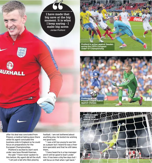  ??  ?? Pickford in action against Sweden during the UEFA European Under-21 Championsh­ip Pickfordn in the Premier League match against Chelsea Pickford makes a flying save against Arsenal