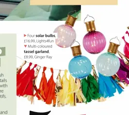  ?? ?? Four solar bulbs, £16.99, Lights4fun Multi-coloured tassel garland, £8.99, Ginger Ray