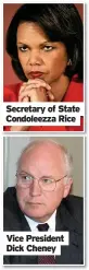  ??  ?? Secretary of State Condoleezz­a Rice
Vice President Dick Cheney