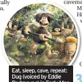  ??  ?? Eat, sleep, cave, repeat: Dug (voiced by Eddie Redmayne) in Early Man
