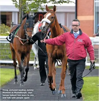  ??  ?? Doug, pictured leading Jammy Moment at Musselburg­h, says horses helped him learn to mix and talk with people again