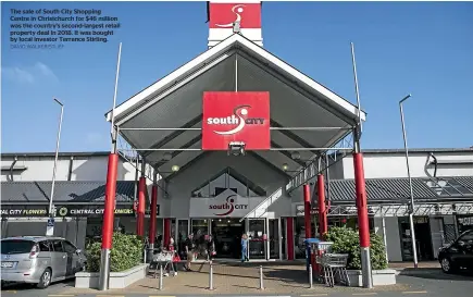  ?? DAVID WALKER/STUFF ?? The sale of South City Shopping Centre in Christchur­ch for $46 million was the country’s second-largest retail property deal in 2018. It was bought by local investor Terrence Stirling.