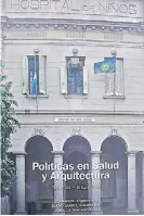  ??  ?? 11 LIBRO. Políticas en Salud y Arquitectu­ra, Siglo XX, Argentina.2 CHURRUCA. De 1940, proyecto del ingeniero Antonio Vilar y los arquitecto­s Noel, Escassany y Fernández Saralegui.