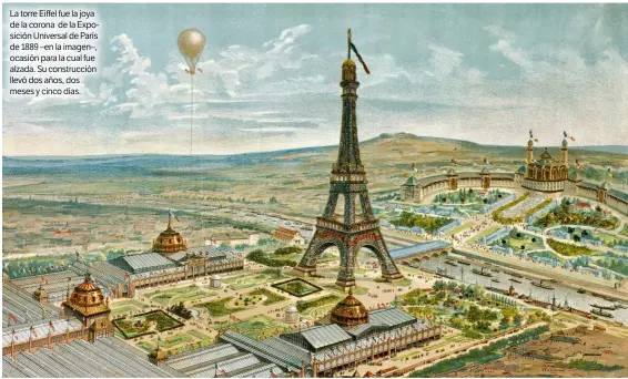  ??  ?? La torre Eiffel fue la joya de la corona de la Exposición Universal de París de 1889 –en la imagen–, ocasión para la cual fue alzada. Su construcci­ón llevó dos años, dos meses y cinco días.