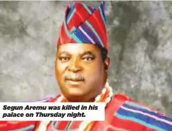  ?? ?? Segun Aremu was killed in his palace on Thursday night.