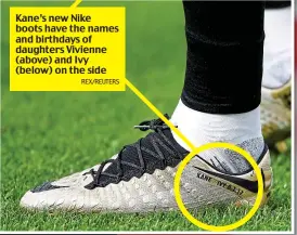  ?? REX/REUTERS ?? Kane’s new Nike boots have the names and birthdays of daughters Vivienne (above) and Ivy (below) on the side