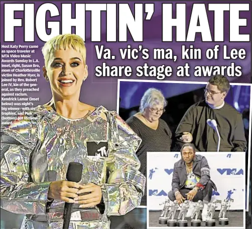  ??  ?? Host Katy Perry came as space traveler at MTA Video Music Awards Sunday In L.A. Inset, right, Susan Bro, mom of Charlottes­ville victim Heather Hyer, is joined by Rev. Robert Lee IV, kin of the general, as they preached against racism. Kendrick Lamar...