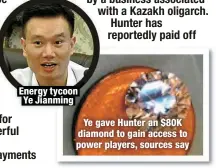  ?? ?? Energy tycoon Ye Jianming
Ye gave Hunter an $80K diamond to gain access to power players, sources say